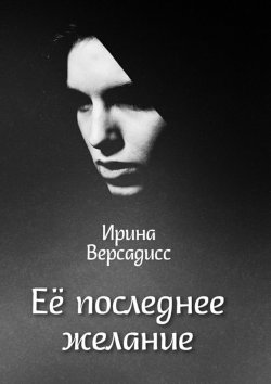 Книга "Её последнее желание" – Ирина Константиновна Версадисс, Ирина Версадисс