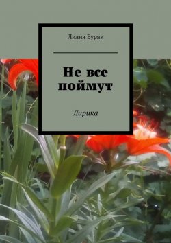 Книга "Не все поймут. Лирика" – Лилия Дмитриевна Буряк, Лилия Буряк