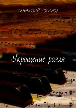 Книга "Укрощение рояля" – Геннадий Викторович Логинов, Геннадий Логинов