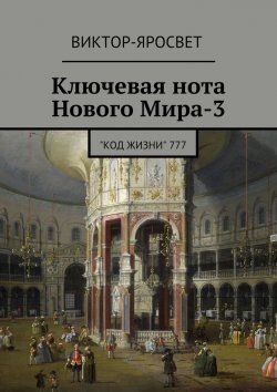 Книга "Ключевая нота Нового Мира-3. &amp;quot;Код Жизни&amp;quot; 777" – Виктор-Яросвет Виктор-Яросвет