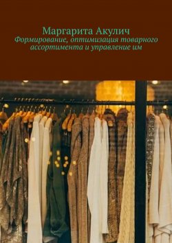 Книга "Формирование, оптимизация товарного ассортимента и управление им" – Маргарита Акулич