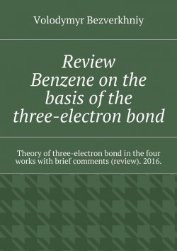 Книга "Review. Benzene on the basis of the three-electron bond. Theory of three-electron bond in the four works with brief comments (review). 2016." – Volodymyr Bezverkhniy