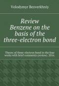 Review. Benzene on the basis of the three-electron bond. Theory of three-electron bond in the four works with brief comments (review). 2016. (Volodymyr Bezverkhniy)