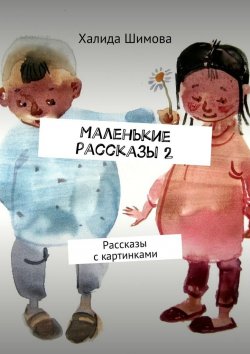 Книга "Маленькие рассказы 2. Рассказы с картинками" – Халида Фатиховна Шимова, Халида Шимова