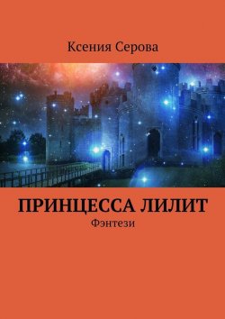 Книга "Принцесса Лилит. Фэнтези" – Ксения Серова