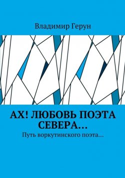 Книга "Ах! Любовь поэта Севера… Путь воркутинского поэта…" – Владимир Герун