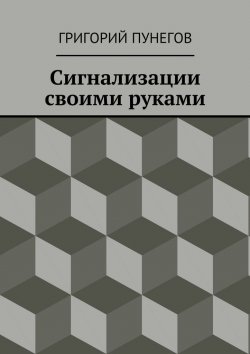 Книга "Сигнализации своими руками" – Григорий Михайлович Пунегов, Григорий Пунегов