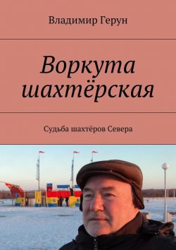 Книга "Воркута шахтёрская. Судьба шахтёров Севера" – Владимир Герун