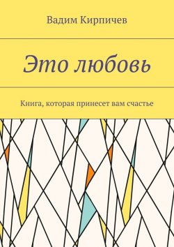 Книга "Это любовь. Книга, которая принесет вам счастье" – Вадим Кирпичев