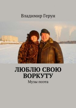 Книга "Люблю свою Воркуту. Музы поэта" – Владимир Герун