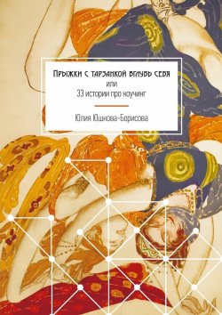 Книга "Прыжки с тарзанкой вглубь себя. или 33 истории про коучинг" – Юлия Юшкова-Борисова