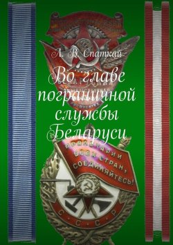 Книга "Во главе пограничной службы Беларуси" – Л. В. Спаткай, Л. Спаткай