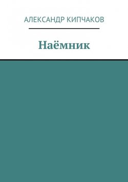 Книга "Наёмник" – Александр Кипчаков