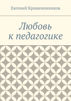 Книга "Любовь к педагогике" – Евгений Евгеньевич Крашенинников, Евгений Крашенинников
