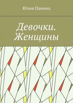 Книга "Девочки. Женщины" – Юлия Панина