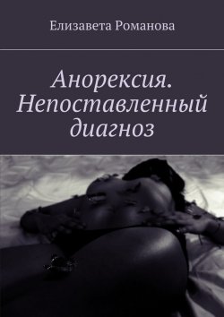 Книга "Анорексия. Непоставленный диагноз" – Елизавета Романова
