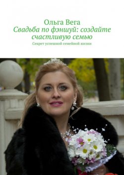 Книга "Свадьба по фэншуй: создайте счастливую семью. Секрет успешной семейной жизни" – Ольга Вега