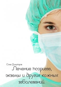 Книга "Лечение псориаза, экземы и других кожных заболеваний" – Олег Димитров