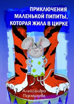 Книга "Приключения маленькой Пипиты, которая жила в цирке" – Александра Владиславовна Перминова, Александра Перминова