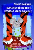 Приключения маленькой Пипиты, которая жила в цирке (Александра Владиславовна Перминова, Александра Перминова)