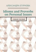 Idioms and Proverbs on Personal Issues. Учебное пособие (Александра Александровна Егурнова, Александра Егурнова)