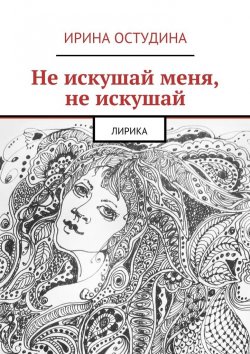 Книга "Не искушай меня, не искушай. Лирика" – Ирина Викторовна Остудина, Ирина Остудина