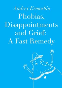 Книга "Phobias, Disappointments and Grief: A Fast Remedy" – Andrey Ermoshin