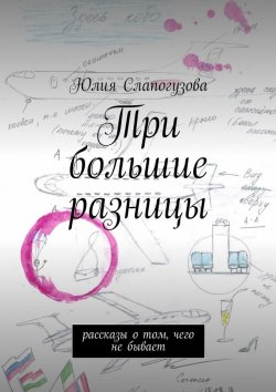 Книга "Три большие разницы. Рассказы о том, чего не бывает" – Юлия Валентиновна Слапогузова, Юлия Слапогузова