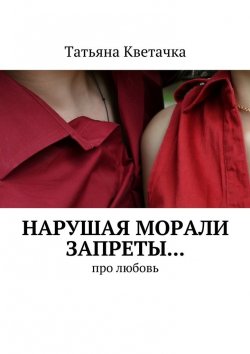 Книга "Нарушая морали запреты… Про любовь" – Татьяна Кветачка