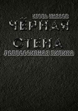Книга "Чёрная стена. Депрессивная лирика" – Игорь Князев