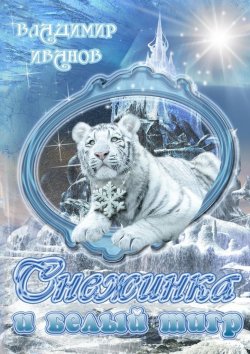 Книга "Снежинка и белый тигр" – Владимир Георгиевич Иванов, Владимир Иванов