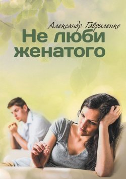 Книга "Не люби женатого" – Александр Гавриленко