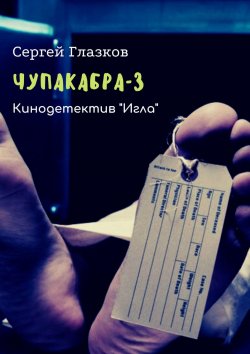 Книга "Чупакабра-3. Кинодетектив «Игла»" – Сергей Глазков