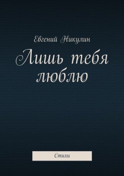 Книга "Лишь тебя люблю. Стихи" – Евгений Никулин