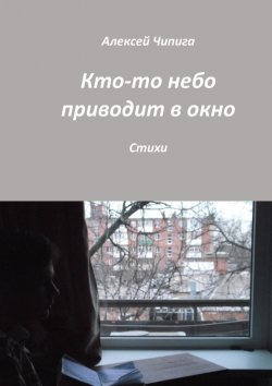 Книга "Кто-то небо приводит в окно. Стихи" – Алексей Чипига