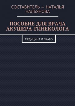 Книга "Пособие для врача акушера-гинеколога. Медицина и право" – Наталья Нальянова
