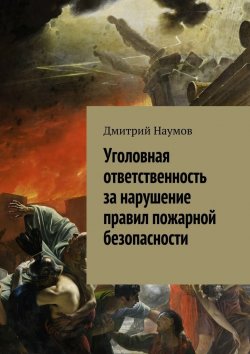 Книга "Уголовная ответственность за нарушение правил пожарной безопасности" – Дмитрий Наумов