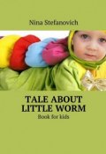 Tale about little worm. Book for kids (Nina Stefanovich)