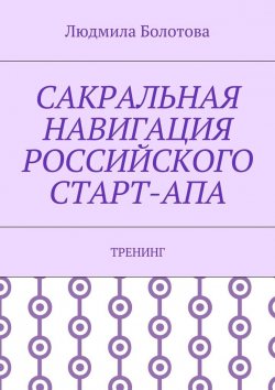 Книга "Сакральная навигация российского Старт-Апа. Тренинг" – Людмила Болотова