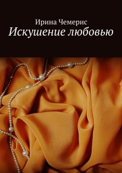 Книга "Искушение любовью" – Ирина Константиновна Чемерис, Ирина Чемерис
