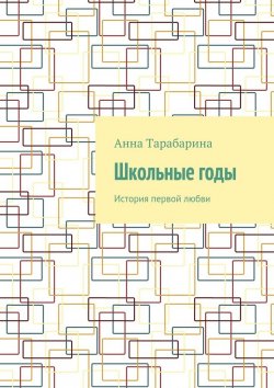 Книга "Школьные годы. История первой любви" – Анна Тарабарина
