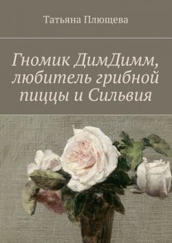 Книга "Гномик ДимДимм, любитель грибной пиццы и Сильвия" – Татьяна Плющева