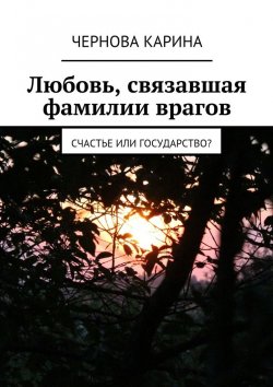 Книга "Любовь, связавшая фамилии врагов. Счастье или государство?" – Карина Чернова