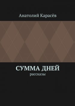 Книга "Сумма дней. Рассказы" – Анатолий Карасёв