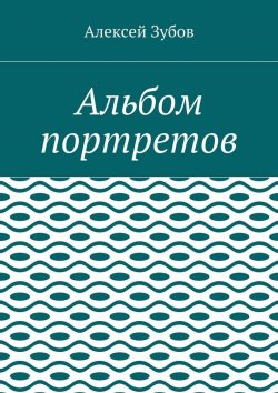 Книга "Альбом портретов" – Алексей Николаевич Зубов, Алексей Зубов