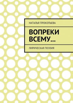 Книга "Вопреки всему… Лирическая поэзия" – Наталья Прокопьева