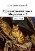 Приключения кота Мерлина – 2. Ночь в музее (Олег Магелевский)