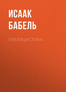 Книга "Публицистика / Статьи, мемуары, выступления" – Исаак Бабель