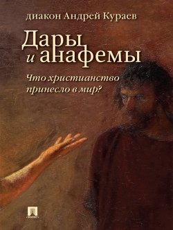 Книга "Дары и анафемы. Что христианство принесло в мир? 5-е издание" – Андрей Кураев