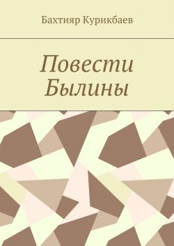Книга "Повести, былины" – Бахтияр Хамидуллаевич Курикбаев, Бахтияр Курикбаев